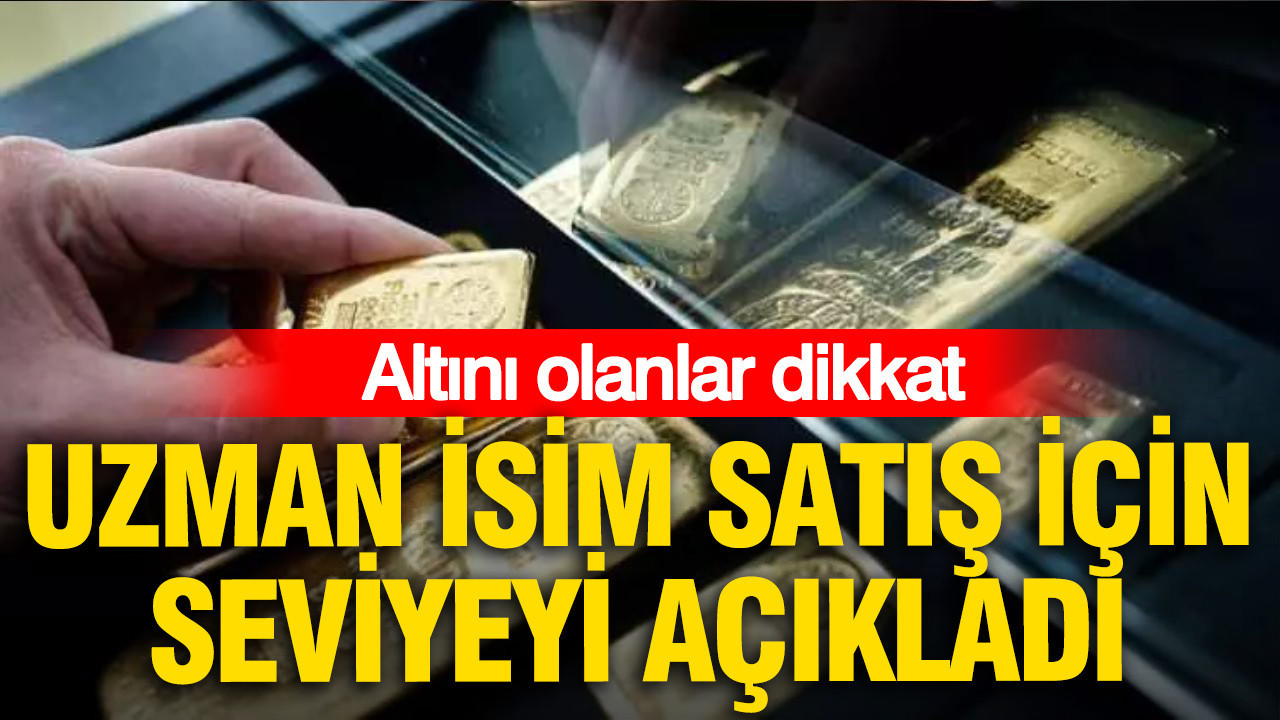Altını olanlar dikkat: Uzman isim satış için seviyeyi açıkladı